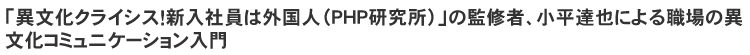 「異文化クライシス!新入社員は外国人(PHP研究所)」の監修者、小平達也による職場の異文化コミュニケーション入門