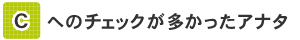 [C]へのチェックが多かったアナタ