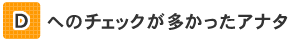 [D]へのチェックが多かったアナタ